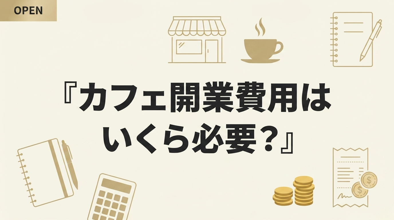 カフェ開業費用はいくら必要？失敗しない資金計画の立て方