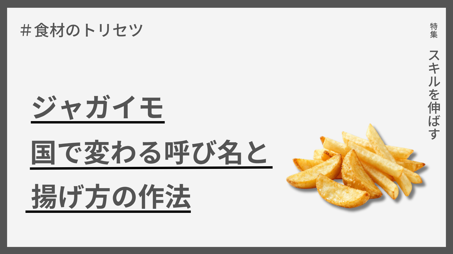 【食材のトリビア】ジャガイモ — 国で変わる呼び名と揚げ方の作法