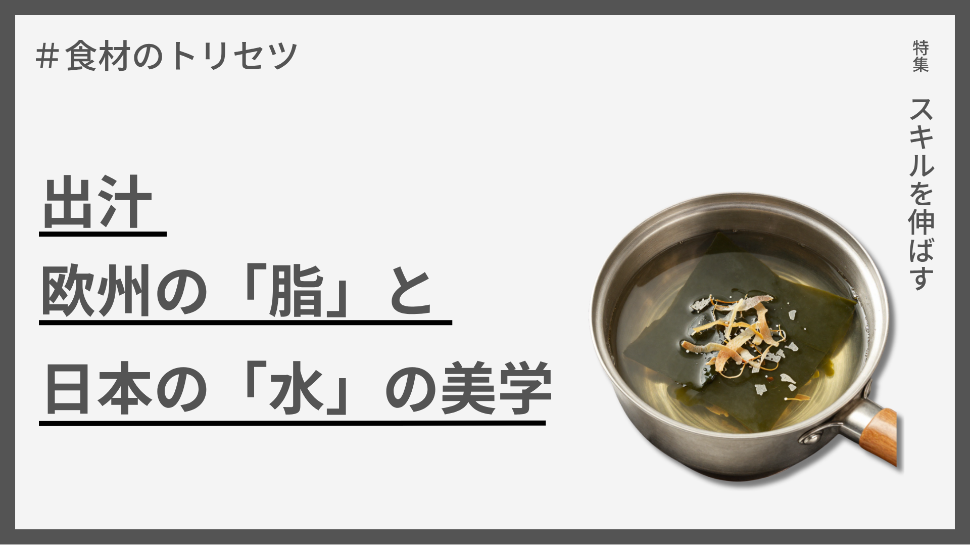 【食材のトリセツ】出汁 — 欧州の「脂」と日本の「水」の美学